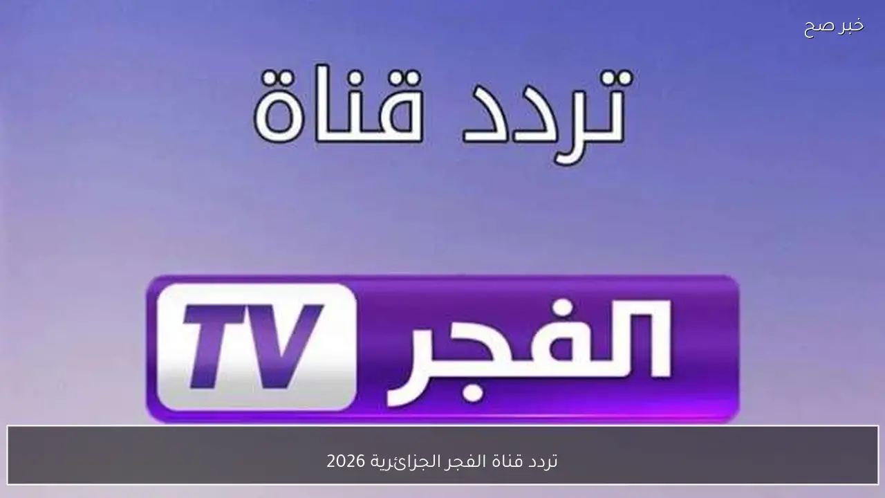 تردد قناة الفجر الجزائرية 2026 الجديد بجودة HD 1 تردد قناة الفجر الجزائرية 2026